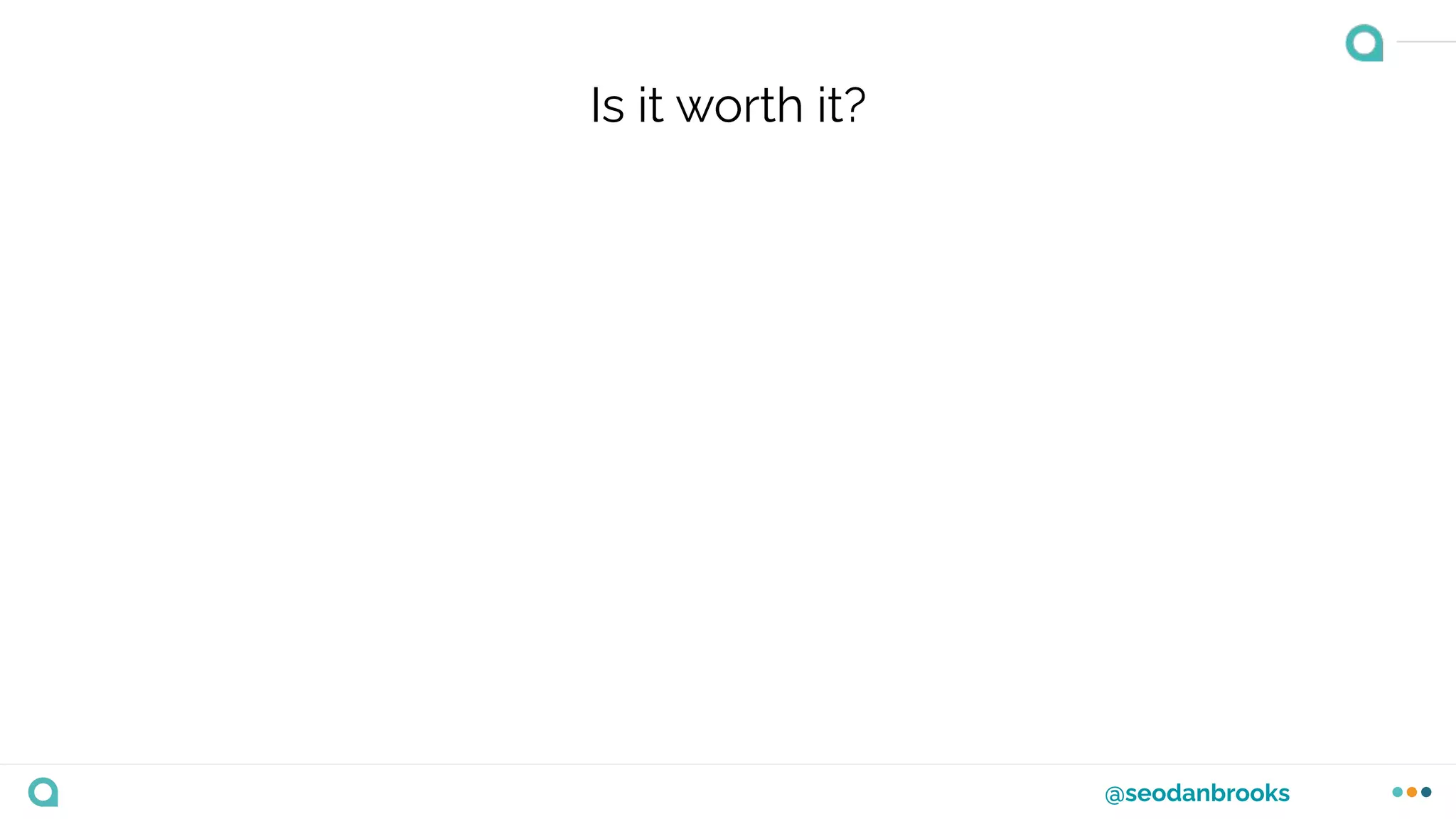 @seodanbrooks
Is it worth it?
 