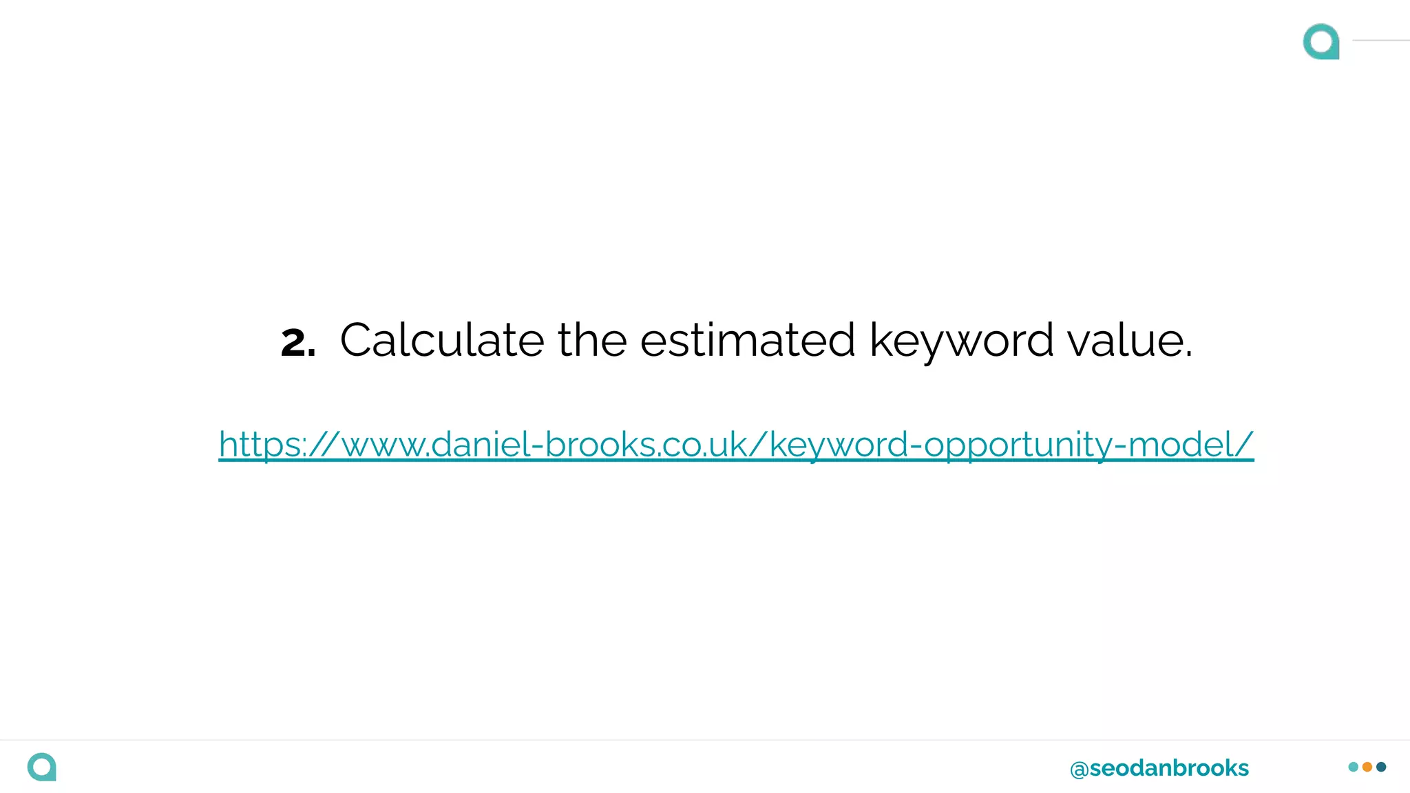 @seodanbrooks
2. Calculate the estimated keyword value.
https:/
/www.daniel-brooks.co.uk/keyword-opportunity-model/
 