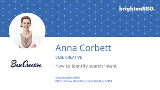 Anna Corbett
BASE CREATIVE
How to identify search intent
@annaappenzeller
http://www.slideshare.net/AnnaCorbett4
 