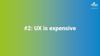@ObanIntl
#2: UX is expensive
 