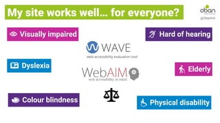 My site works well… for everyone? @ObanIntl
Dyslexia
Colour blindness
Visually impaired Hard of hearing
Physical disability
Elderly
 