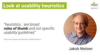 Look at usability heuristics @ObanIntl
“heuristics… are broad
rules of thumb and not specific
usability guidelines”
https://www.nngroup.com/articles/ten-usability-heuristics/
Jakob Nielsen
 