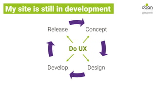 Concept
Design
Develop
Release
My site is still in development @ObanIntl
Do UX
 