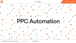 The PPC Automation Revolution Is Coming #BrightonSEO@ariannedonoghue
PPCAutomation
I T ’ S H E R E
 