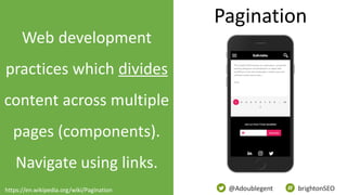 @Adoublegent brightonSEO
Web development
practices which divides
content across multiple
pages (components).
Navigate usin...