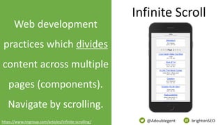 @Adoublegent brightonSEO
Web development
practices which divides
content across multiple
pages (components).
Navigate by scrolling.
Infinite Scroll
https://www.nngroup.com/articles/infinite-scrolling/
 
