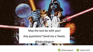 @Adoublegent brightonSEO
May the test be with you!
Any questions? Send me a Tweet.
@Adoublegent
 