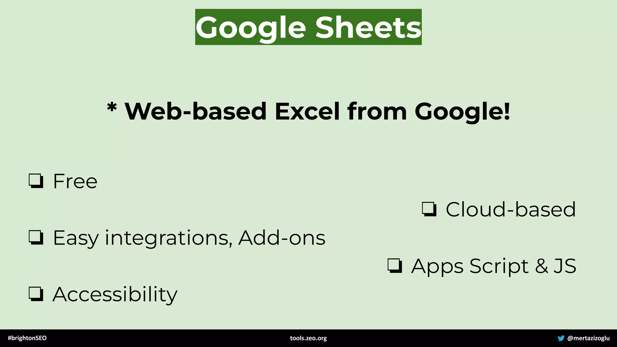 * Web-based Excel from Google!
❏ Free
❏ Cloud-based
❏ Easy integrations, Add-ons
❏ Apps Script & JS
❏ Accessibility
#brightonSEO @mertazizoglu
tools.zeo.org
Google Sheets
 