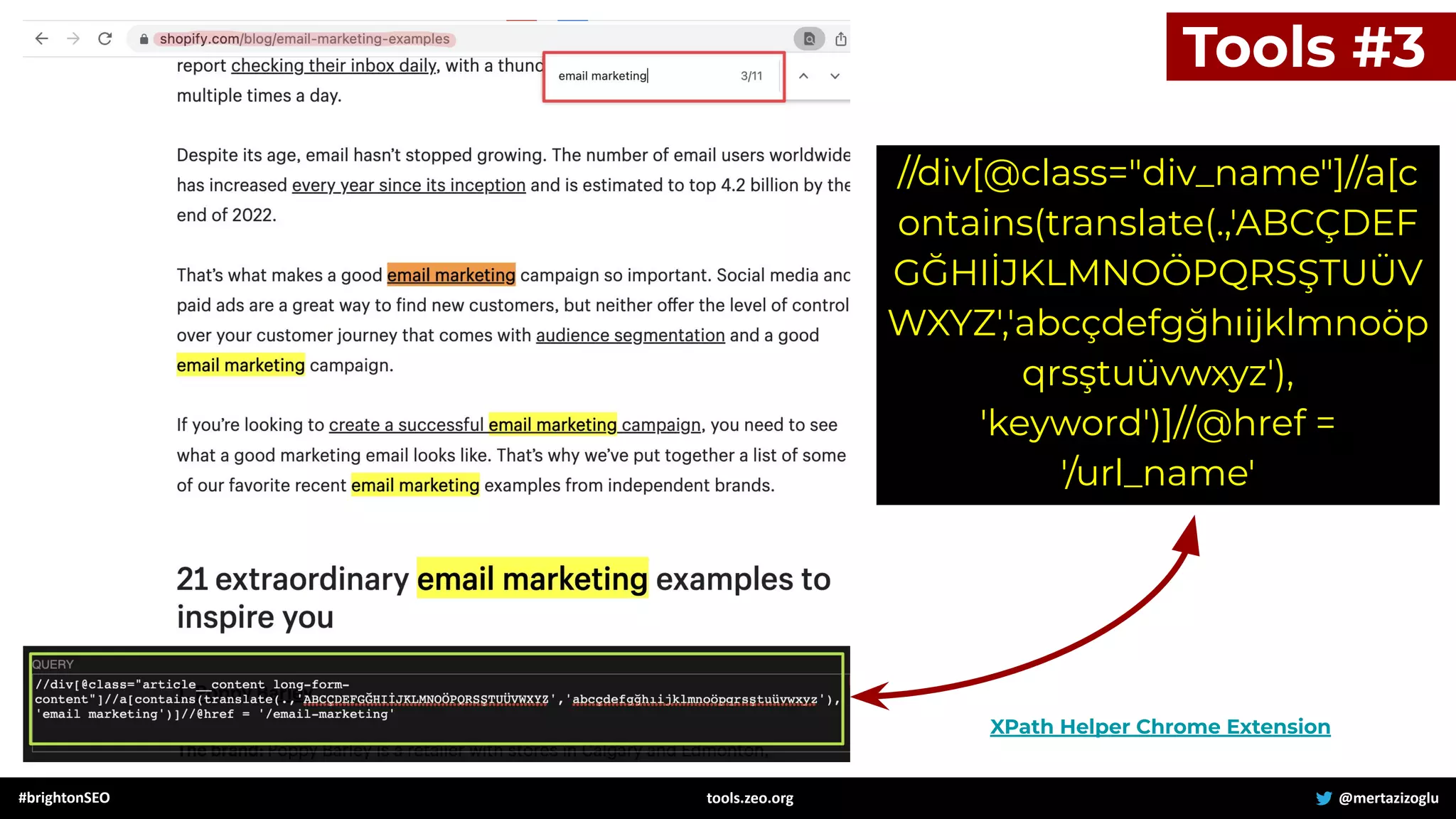 #brightonSEO @mertazizoglu
tools.zeo.org
Tools #3
XPath Helper Chrome Extension
//div[@class="div_name"]//a[c
ontains(translate(.,'ABCÇDEF
GĞHIİJKLMNOÖPQRSŞTUÜV
WXYZ','abcçdefgğhıijklmnoöp
qrsştuüvwxyz'),
'keyword')]//@href =
'/url_name'
 