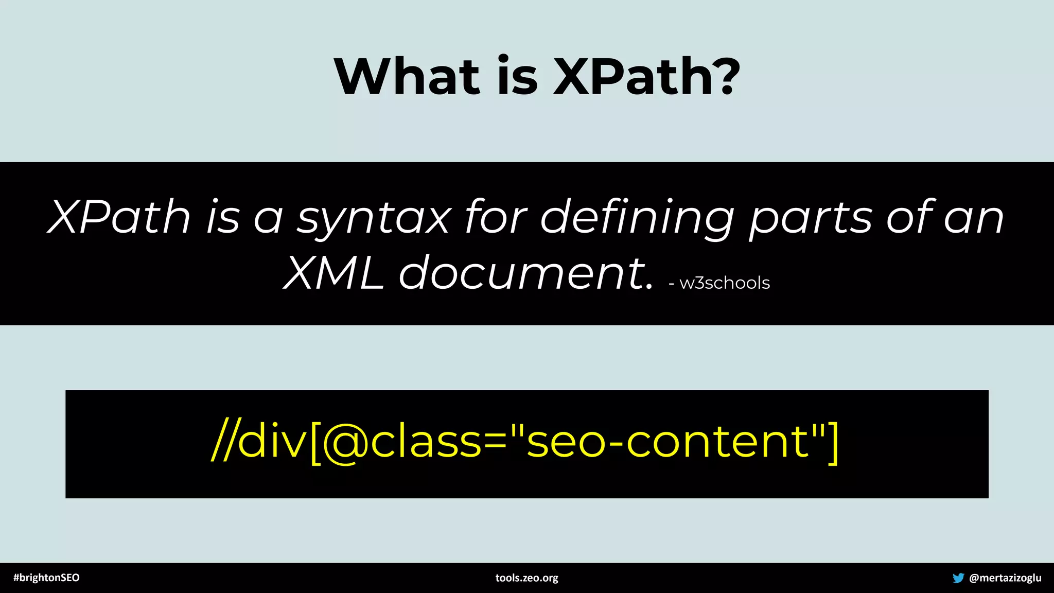 What is XPath?
//div[@class="seo-content"]
#brightonSEO @mertazizoglu
tools.zeo.org
XPath is a syntax for deﬁning parts of an
XML document. - w3schools
 