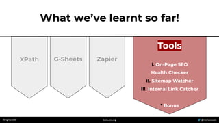 Tools
I. On-Page SEO
Health Checker
II. Sitemap Watcher
III. Internal Link Catcher
* Bonus
Zapier
G-Sheets
What we’ve learnt so far!
XPath
#brightonSEO @mertazizoglu
tools.zeo.org
 