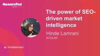 The power of SEO-
driven market
intelligence
Hinde Lamrani
ACOLAD
hindelamrani
 