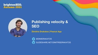 Publishing velocity &
SEO
Dimitris Drakatos | Peanut App
SLIDESHARE.NET/DIMITRISDRAKATOS
@DIMIDRAKATOS
 