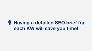 💡 Having a detailed SEO brief for
each KW will save you time!
 