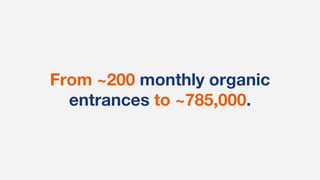 From ~200 monthly organic
entrances to ~785,000.
 