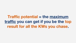 Traffic potential = the maximum
traffic you can get if you be the top
result for all the KWs you chase.
 