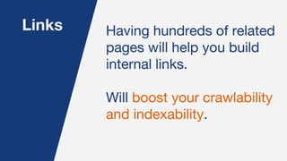 Links Having hundreds of related
pages will help you build
internal links.
Will boost your crawlability
and indexability.
 