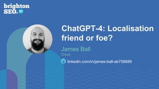 ChatGPT-4: Localisation
friend or foe?
linkedin.com/in/james-ball-ab759689
James Ball
Croud
 