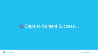 5WWW.BLUEGLASS.CH
12 Steps to Content Success…
 