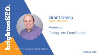 Grant Kemp
@ukDataGeek
Photobox
Diving into DataStudio
https://www.slideshare.net/grantkemp
@ukdataGeek
 