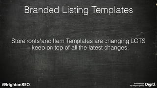 @wearedigitl 
http://digitl.agency#BrightonSEO
Branded Listing Templates
Storefronts and Item Templates are changing LOTS
- keep on top of all the latest changes.
 