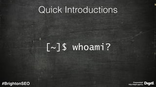 @wearedigitl 
http://digitl.agency#BrightonSEO
Quick Introductions
[~]$ whoami?
 