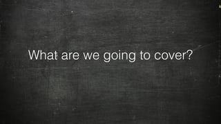 What are we going to cover?
 