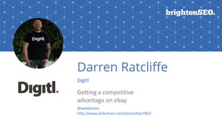 Darren Ratcliffe
Digitl
Getting	a	competitive	 
advantage	on	ebay
@webdarren		
http://www.slideshare.net/DarrenRatcliffe2
 