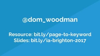 @dom_woodman
Resource: bit.ly/page-to-keyword
Slides: bit.ly/ia-brighton-2017
 