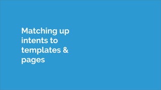 Matching up
intents to
templates &
pages
 