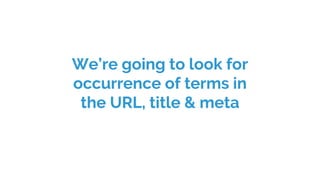 We’re going to look for
occurrence of terms in
the URL, title & meta
 