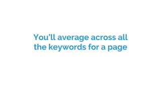 You’ll average across all
the keywords for a page
 