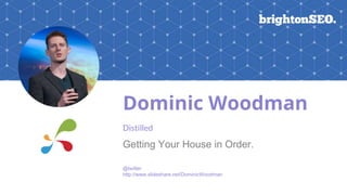 Dominic Woodman
Distilled
Getting Your House in Order.
@twitter
http://www.slideshare.net/DominicWoodman
 