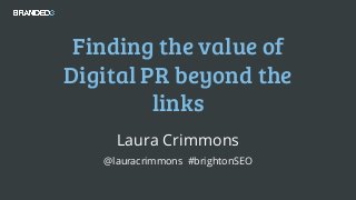 @lauracrimmons #brightonSEO
Finding the value of
Digital PR beyond the
links
Laura Crimmons
@lauracrimmons #brightonSEO
 