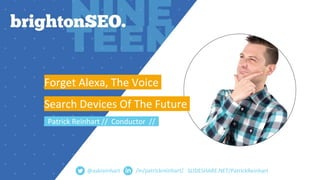 SLIDESHARE.NET/PatrickReinhart
Forget Alexa, The Voice
Search Devices Of The Future
Patrick Reinhart // Conductor //
@askreinhart /in/patrickreinhart/
 