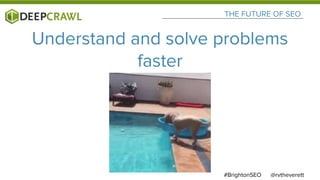 @rvtheverett#BrightonSEO
THE FUTURE OF SEO
Understand and solve problems
faster
 