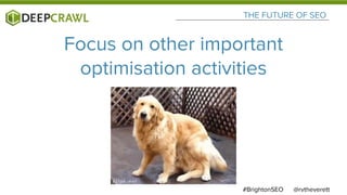 @rvtheverett#BrightonSEO
THE FUTURE OF SEO
Focus on other important
optimisation activities
 