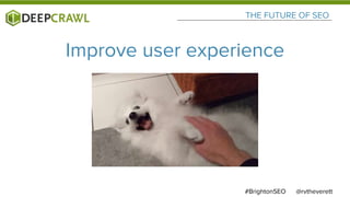 @rvtheverett#BrightonSEO
THE FUTURE OF SEO
Improve user experience
 