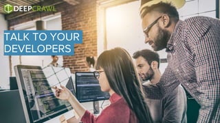 TALK TO YOUR
DEVELOPERS
 