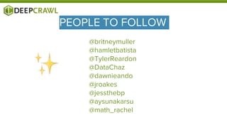 PEOPLE TO FOLLOW
@britneymuller
@hamletbatista
@TylerReardon
@DataChaz
@dawnieando
@jroakes
@jessthebp
@aysunakarsu
@math_rachel
 