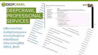 DEEPCRAWL
PROFESSIONAL
SERVICES
@BermanHale
@allophonousrex
@rachelleighrva
@NeilDesai
@theJimmyB0b
@Rick_BarK
 
