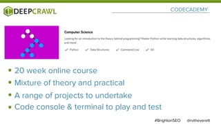 CODECADEMY
@rvtheverett#BrightonSEO
20 week online course
Mixture of theory and practical
A range of projects to undertake
Code console & terminal to play and test
 
