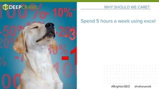 WHY SHOULD WE CARE?
@rvtheverett#BrightonSEO
Spend 5 hours a week using excel
 