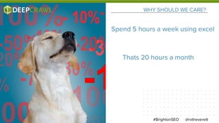 WHY SHOULD WE CARE?
@rvtheverett#BrightonSEO
Spend 5 hours a week using excel
Thats 20 hours a month
 