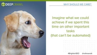 WHY SHOULD WE CARE?
@rvtheverett#BrightonSEO
Imagine what we could
achieve if we spent this
time on other important
tasks
(that can’t be automated)
 