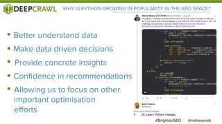 @rvtheverett#BrightonSEO
WHY IS PYTHON GROWING IN POPULARITY IN THE SEO SPACE?
Make data driven decisions
Allowing us to focus on other
important optimisation
efforts
Confidence in recommendations
Provide concrete insights
Better understand data
 