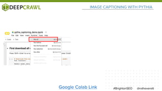 @rvtheverett#BrightonSEO
IMAGE CAPTIONING WITH PYTHIA
Google Colab Link
 
