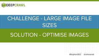 @rvtheverett#BrightonSEO
CHALLENGE - LARGE IMAGE FILE
SIZES
SOLUTION - OPTIMISE IMAGES
 