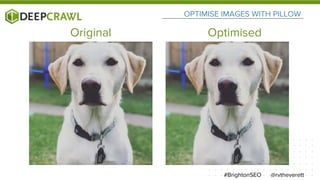 OPTIMISE IMAGES WITH PILLOW
@rvtheverett#BrightonSEO
Original Optimised
 