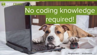 @rvtheverett#BrightonSEO
No coding knowledge
required!
 